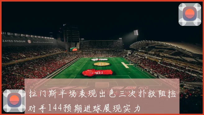 拉门斯半场表现出色三次扑救阻挡对手144预期进球展现实力