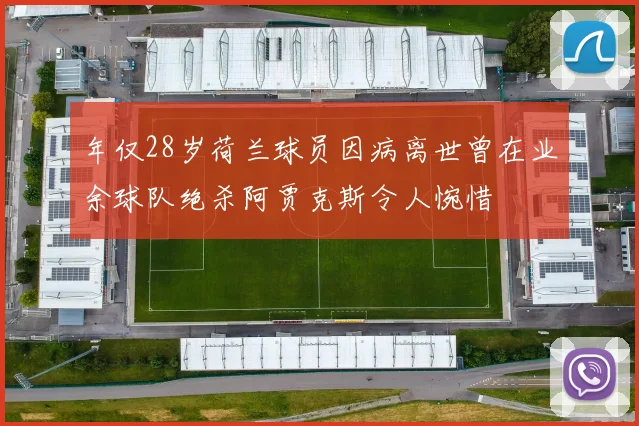 年仅28岁荷兰球员因病离世曾在业余球队绝杀阿贾克斯令人惋惜