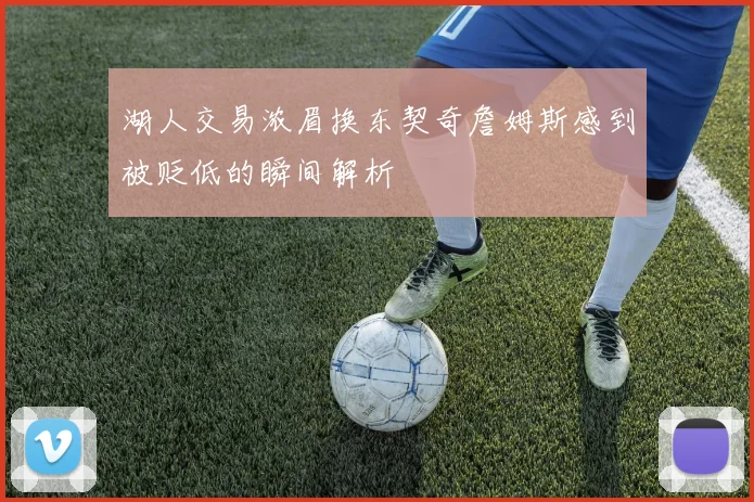 湖人交易浓眉换东契奇詹姆斯感到被贬低的瞬间解析