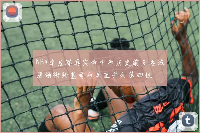 NBA季后赛真实命中率历史前五名浓眉领衔约基奇和库里并列第四位