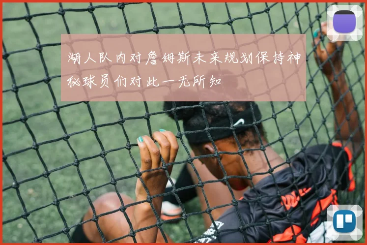 湖人队内对詹姆斯未来规划保持神秘球员们对此一无所知