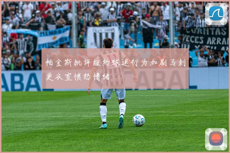 帕金斯批评纽约球迷行为加剧马刺更衣室愤怒情绪
