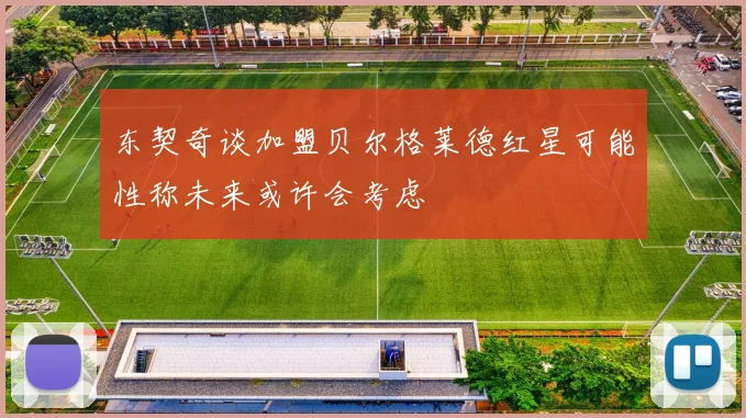 东契奇谈加盟贝尔格莱德红星可能性称未来或许会考虑