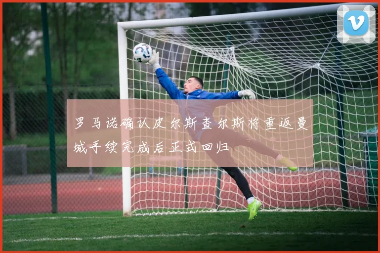 罗马诺确认皮尔斯查尔斯将重返曼城手续完成后正式回归