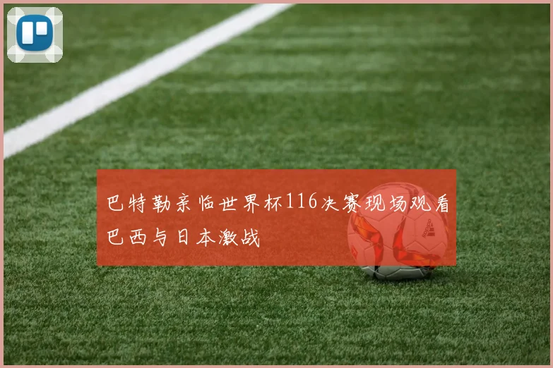 巴特勒亲临世界杯116决赛现场观看巴西与日本激战