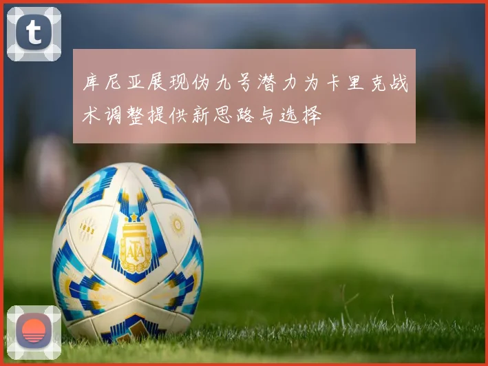 库尼亚展现伪九号潜力为卡里克战术调整提供新思路与选择