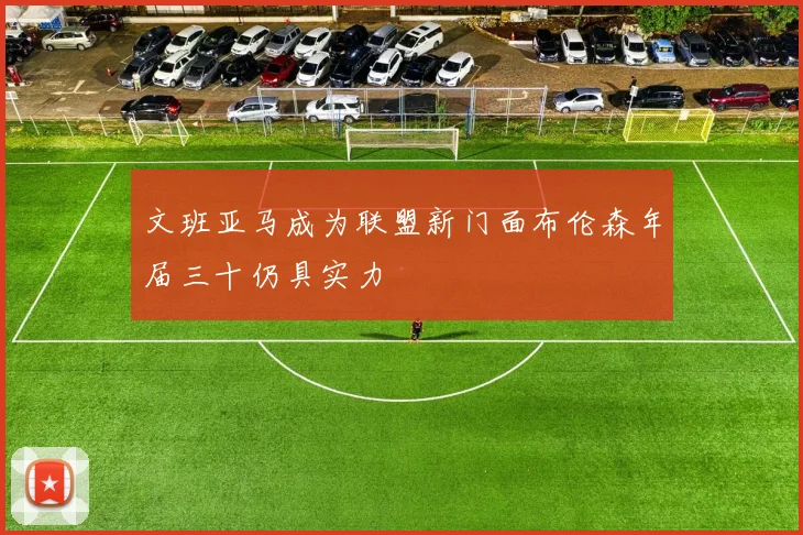 文班亚马成为联盟新门面布伦森年届三十仍具实力
